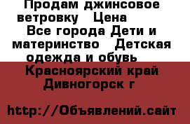 Продам джинсовое ветровку › Цена ­ 800 - Все города Дети и материнство » Детская одежда и обувь   . Красноярский край,Дивногорск г.